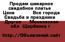 Продам шикарное свадебное платье › Цена ­ 7 000 - Все города Свадьба и праздники » Другое   . Московская обл.,Щербинка г.